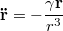 $$\mathbf{\ddot{r}} = -\frac{\gamma \mathbf{r}}{r^3}$$