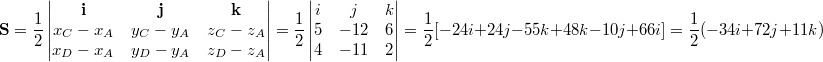 $$\mathbf{S} =\frac12 \begin{vmatrix} \mathbf{i} & \mathbf{j} & \mathbf{k} \\ x_C - x_A & y_C - y_A & z_C - z_A \\ x_D - x_A & y_D - y_A & z_D - z_A \end{vmatrix}=\frac12 \begin{vmatrix} i &  j & k \\ 5 & -12 & 6 \\ 4 & -11 & 2 \end{vmatrix}=\frac12 [-24i+24j-55k+48k-10j+66i]=\frac12(-34i+72j+11k)$$