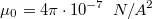 $$\mu_0=4\pi \cdot 10^{-7} \,\,\, N/A^2$$