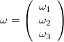 $$\omega=\left(\begin{array}{c} \omega_1\\ \omega_2\\ \omega_3\end{array}\right)$$