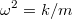 $$\omega^2=k/m$$