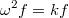 $$\omega^2 f=kf$$