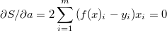 $$\partial S/\partial a=2\sum_{i=1}^{m}{(f(x)_i-y_i)x_i}=0$$