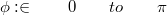 $$\phi: \in \qquad 0 \qquad to \qquad \pi$$