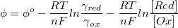 $$\phi= \phi^o - \frac {RT} {nF}ln\frac {\gamma_{red}} {\gamma_{ox}}- \frac {RT} {nF}ln\frac {[Red]} {[Ox]}$$