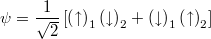 $$\psi = \frac{1}{\sqrt{2}}\left[\left(\uparrow\right)_1\left(\downarrow\right)_2 + \left(\downarrow\right)_1\left(\uparrow\right)_2\right]$$