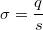 $$\sigma=\frac{q}{s}$$