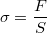 $$\sigma = \frac {F} {S}$$