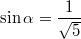 $$\sin\alpha=\frac{1}{\sqrt5}$$