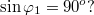 $$\sin\varphi_1=90^o ?$$