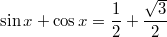 $$\sin x+\cos x=\frac{1}{2}+\frac{\sqrt{3}}{2}$$