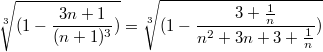 $$\sqrt[3]{(1-\frac {3n+1} {(n+1)^3})}=\sqrt[3]{(1-\frac {3+\frac{1}{n}} {n^2+3n+3+\frac{1}{n}})}$$