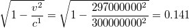 $$\sqrt{1-\frac{v^{2}}{c^{1}}}=\sqrt{1-\frac{297000000^{2}}{300000000^{2}}}=0.141$$