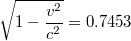 $$\sqrt{1-\frac{v^{2}}{c^{2}}}=0.7453$$