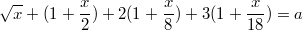 $$\sqrt x+(1+\frac x2)+2(1+\frac x8)+3(1+\frac x{18})=a$$