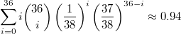 $$\sum_{i=0}^{36} i {36 \choose i} \left( \frac{1}{38} \right)^i \left( \frac{37}{38} \right)^{36-i} \approx 0.94$$