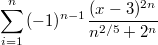 $$\sum_{i=1}^{n}{{(-1)^{n-1}}\frac {(x-3)^{2n}} {n^{2/5}+2^n}\frac {} {}}$$