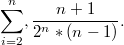 $$\sum_{i = 2}^{n},  \frac{n+1}{2^n*(n-1)}. $$