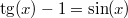 $$\tg(x)-1=\sin(x)$$