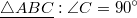 $$\underline{\bigtriangleup{ABC}}:\angle{C}=90^\circ$$