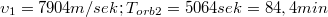 $$\upsilon _{1}=7904m/sek;T_{orb2}=5064sek=84,4min$$