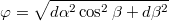 $$\varphi=\sqrt{d\alpha^{2}\cos^{2}\beta+d\beta^{2}}$$