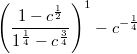 $${\left( {\frac{{1 - {c^{\frac{1} {2}}}}} {{{1^{\frac{1} {4}}} - {c^{\frac{3} {4}}}}}} \right)^1} - {c^{ - \frac{1} {4}}}\ $$