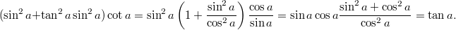 $$ ( \sin^2 a + \tan^2 a \sin^2 a) \cot a = \sin^2 a \left(1 + \frac{\sin^2 a}{\cos^2 a} \right)\frac{\cos a}{\sin a} = \sin a \cos a \frac{\sin^2 a + \cos^2 a}{\cos^2 a} = \tan a. $$