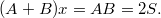 $$ (A+B ) x = AB = 2S. $$