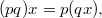 $$ (pq)x = p(qx), $$