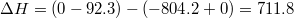 $$ \Delta H= (0-92.3)-(-804.2+0)= 711.8$$