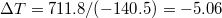 $$ \Delta T = 711.8/(-140.5)= -5.06 $$