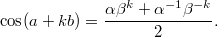 $$ \cos (a + kb ) = \frac{\alpha \beta^{k} + \alpha^{-1} \beta^{-k}}{2}. $$