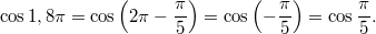 $$ \cos 1,8 \pi = \cos \left(2\pi - \frac{\pi}{5} \right) = \cos \left( -\frac{\pi}{5} \right) = \cos \frac{\pi}{5}. $$