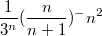 $$ \frac{1}{3^n}(\frac{n}{n+1})^-n^2$$