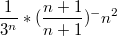 $$ \frac{1}{3^n}*(\frac{n+1}{n+1})^-n^2$$