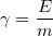 $$ \gamma = \frac{E}{m} $$