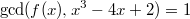 $$ \gcd( f(x), x^3 - 4x + 2) = 1 $$