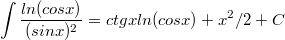 $$ \int{\frac {ln(cos x)} {(sin x)^2}} = ctgx ln (cos x) + {x^2}/2 + C $$