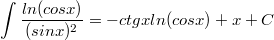 $$ \int{\frac {ln(cos x)} {(sin x)^2}} =-ctgx ln (cos x) + x + C $$