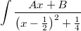 $$ \int \frac{Ax+B}{\left(x - \frac{1}{2}\right)^2 + \frac{1}{4}} $$