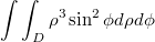 $$ \int \int_{D} \rho^3\sin^2\phi d\rho d\phi $$