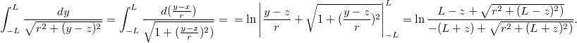 $$ \int_{-L}^{L}{\frac{dy}{\sqrt{r^2 + (y-z)^2}}} = \int_{-L}^{L} \frac{d(\frac{y-x}{r})}{\sqrt{1 + (\frac{y-z}{r})^2)}} =\\ = \ln \left| \frac{y-z}{r} + \sqrt{1 + (\frac{y-z}{r})^2}\right|_{-L}^{L} = \ln \frac{L-z + \sqrt{r^2 + (L-z)^2)}}{-(L+z) + \sqrt{r^2 + (L+z)^2)}}. $$