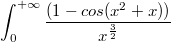 $$ \int_{0}^{+\infty}\frac{(1-cos(x^2+x))}{x^{\frac{3}{2}}}$$