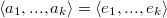 $$ \langle a_1, ..., a_k \rangle = \langle e_1, ..., e_k \rangle $$