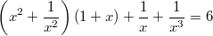 $$ \left( x^2  + \frac {1}{x^2} \right) \left(1 + x\right)+\frac {1}{x}+\frac {1}{x^3} = 6$$