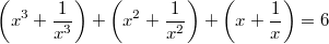 $$ \left( x^3 + \frac {1}{x^3} \right) +\left( x^2  + \frac {1}{x^2} \right)+ \left( x + \frac {1}{x}\right) = 6$$