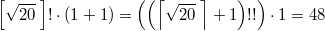 $$ \left [  \sqrt {20} \; \right ] ! \cdot  (1+ 1 ) = \left ( \left ( \left \lceil \sqrt {20} \; \right \rceil + 1 \right )!! \right ) \cdot 1 =48$$