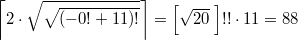 $$ \left \lceil 2 \cdot \sqrt{\sqrt{(-0!+11)!}} \right \rceil = \left  [ \sqrt{20} \; \right ] !! \cdot 11 = 88$$