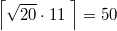 $$ \left  \lceil   \sqrt {20}  \cdot  11 \; \right  \rceil   = 50$$